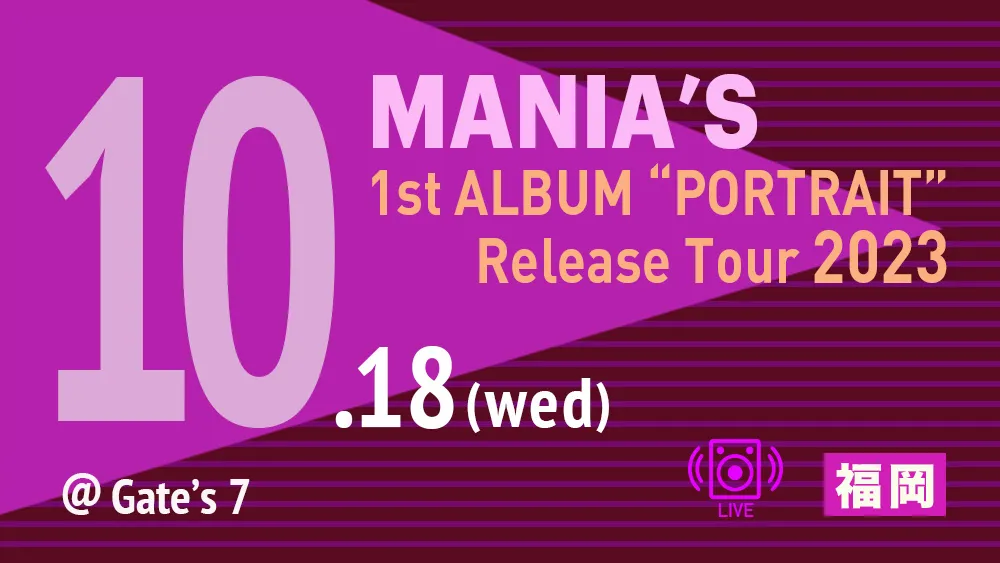 MANIA'S 1st ALBUM ”PORTRAIT” Release Tour 2023 @福岡Gate’s 7